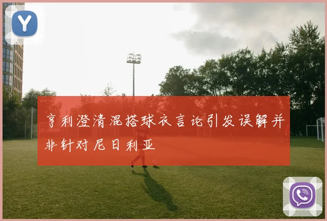 亨利澄清混搭球衣言论引发误解并非针对尼日利亚