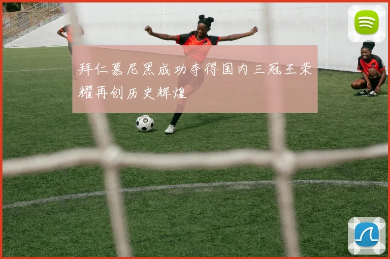 拜仁慕尼黑成功夺得国内三冠王荣耀再创历史辉煌