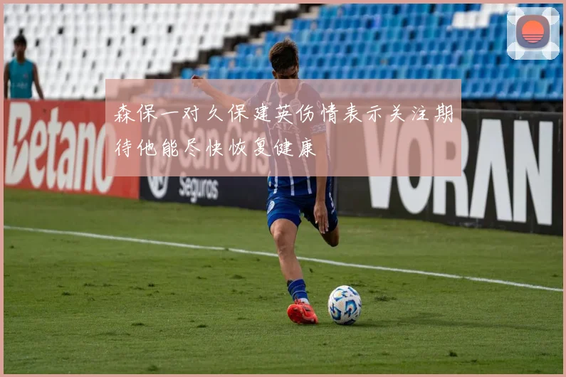 森保一对久保建英伤情表示关注期待他能尽快恢复健康
