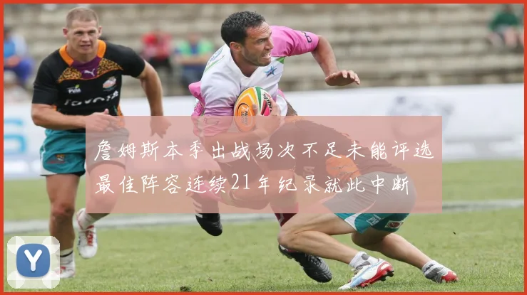 詹姆斯本季出战场次不足未能评选最佳阵容连续21年纪录就此中断