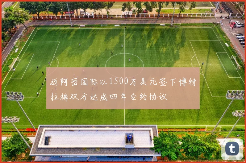 迈阿密国际以1500万美元签下博特拉梅双方达成四年合约协议