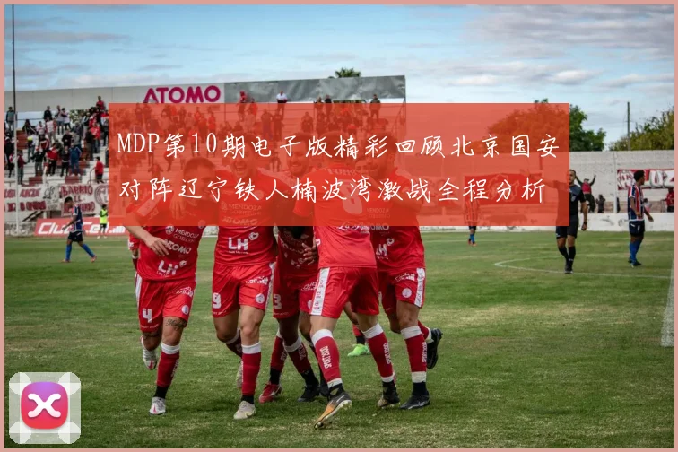 MDP第10期电子版精彩回顾北京国安对阵辽宁铁人楠波湾激战全程分析