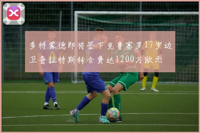多特蒙德即将签下克鲁塞罗17岁边卫普拉特斯转会费达1200万欧元
