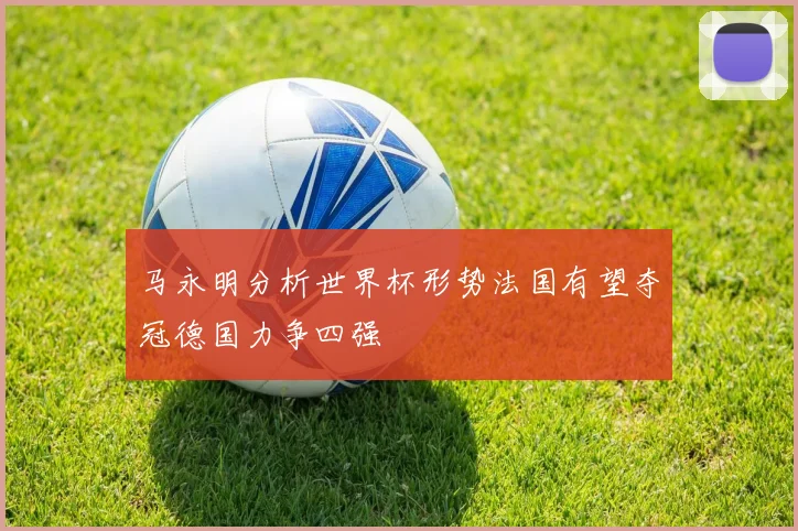 马永明分析世界杯形势法国有望夺冠德国力争四强