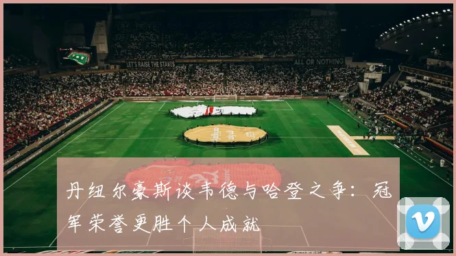 丹纽尔豪斯谈韦德与哈登之争：冠军荣誉更胜个人成就