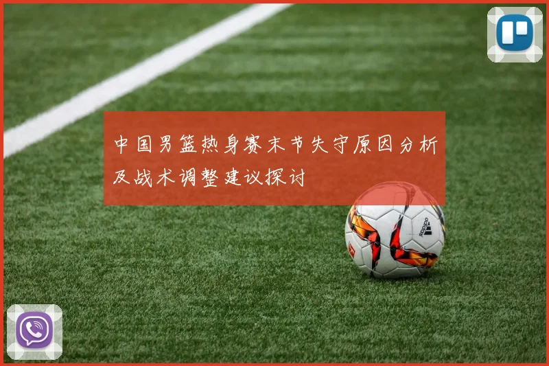 中国男篮热身赛末节失守原因分析及战术调整建议探讨