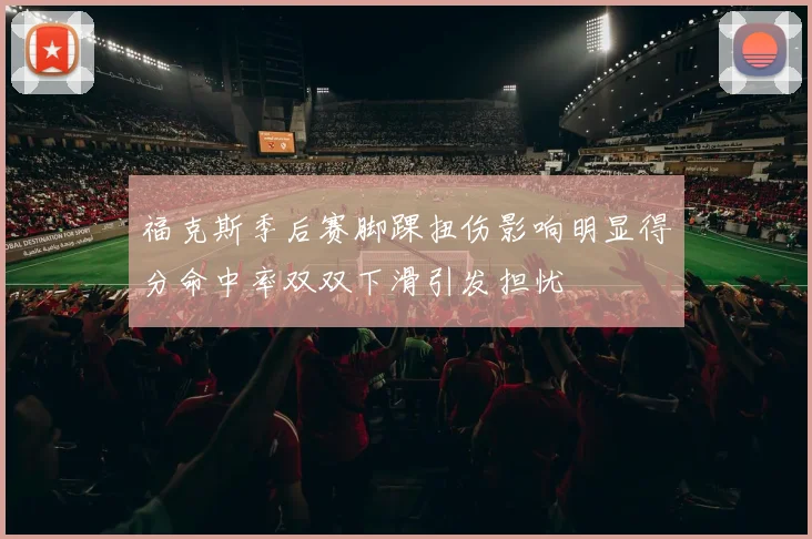 福克斯季后赛脚踝扭伤影响明显得分命中率双双下滑引发担忧