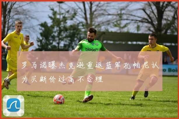 罗马诺曝杰克逊重返蓝军孔帕尼认为买断价过高不合理