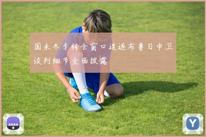国米冬季转会窗口追逐布鲁日中卫谈判细节全面披露